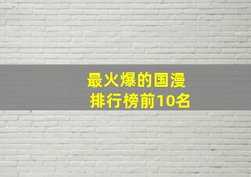 最火爆的国漫排行榜前10名