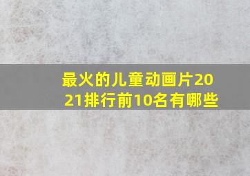 最火的儿童动画片2021排行前10名有哪些