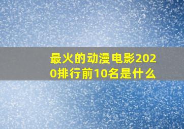 最火的动漫电影2020排行前10名是什么