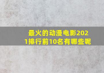 最火的动漫电影2021排行前10名有哪些呢