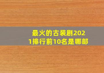 最火的古装剧2021排行前10名是哪部