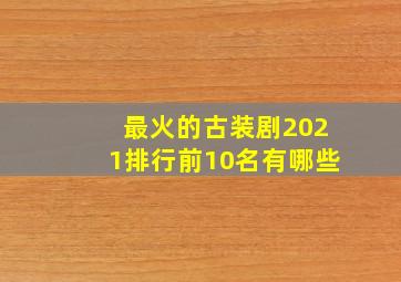 最火的古装剧2021排行前10名有哪些