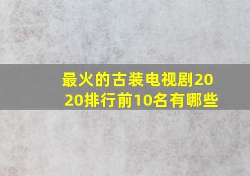 最火的古装电视剧2020排行前10名有哪些