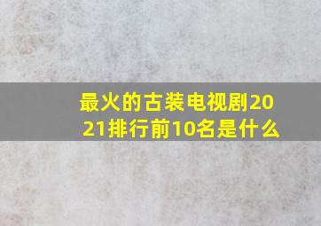 最火的古装电视剧2021排行前10名是什么