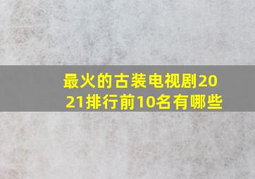 最火的古装电视剧2021排行前10名有哪些