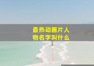 最热动画片人物名字叫什么