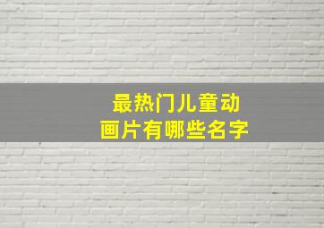 最热门儿童动画片有哪些名字