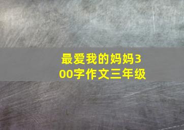 最爱我的妈妈300字作文三年级