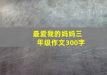 最爱我的妈妈三年级作文300字