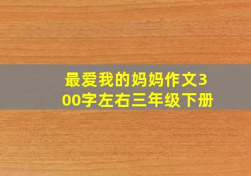 最爱我的妈妈作文300字左右三年级下册