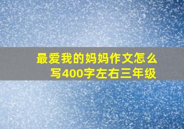 最爱我的妈妈作文怎么写400字左右三年级