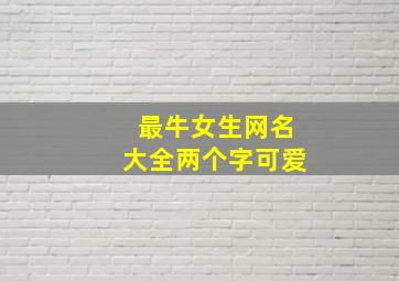 最牛女生网名大全两个字可爱