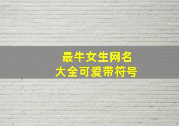 最牛女生网名大全可爱带符号