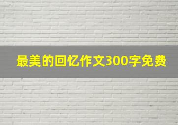 最美的回忆作文300字免费