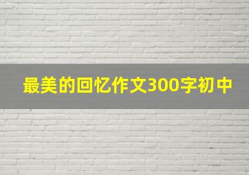 最美的回忆作文300字初中