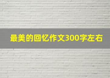 最美的回忆作文300字左右