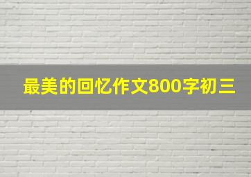 最美的回忆作文800字初三