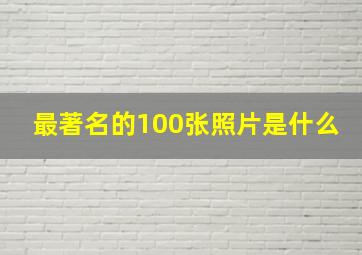 最著名的100张照片是什么