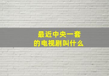 最近中央一套的电视剧叫什么