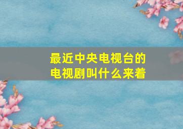 最近中央电视台的电视剧叫什么来着