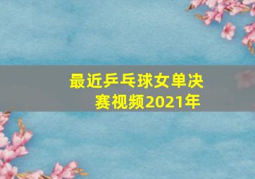 最近乒乓球女单决赛视频2021年