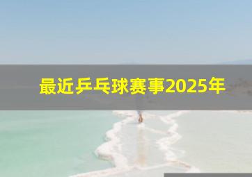 最近乒乓球赛事2025年