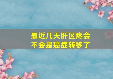 最近几天肝区疼会不会是癌症转移了