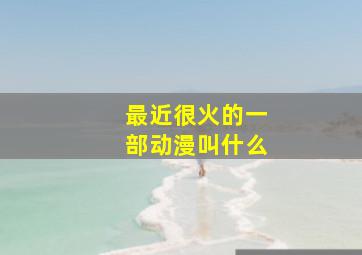 最近很火的一部动漫叫什么