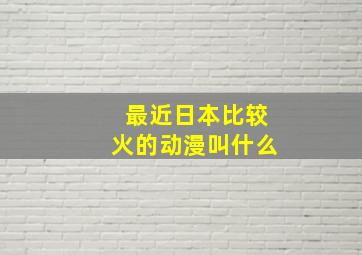 最近日本比较火的动漫叫什么