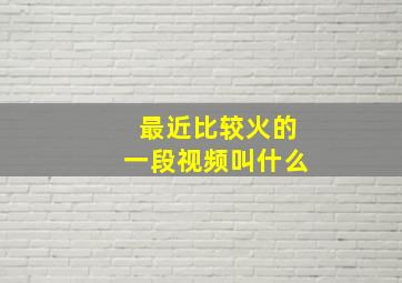 最近比较火的一段视频叫什么