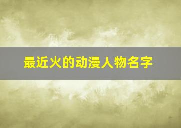 最近火的动漫人物名字