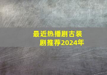 最近热播剧古装剧推荐2024年