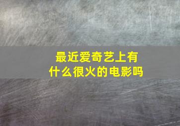 最近爱奇艺上有什么很火的电影吗