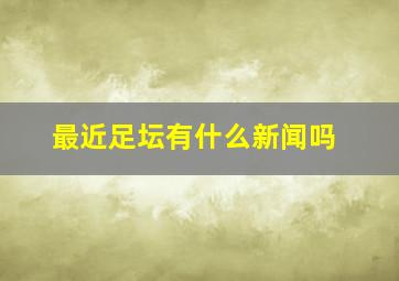 最近足坛有什么新闻吗