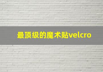 最顶级的魔术贴velcro