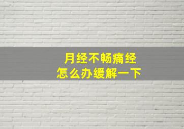 月经不畅痛经怎么办缓解一下