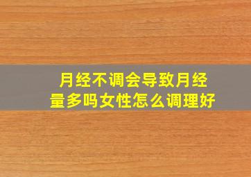 月经不调会导致月经量多吗女性怎么调理好