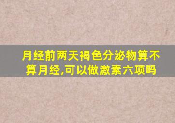 月经前两天褐色分泌物算不算月经,可以做激素六项吗