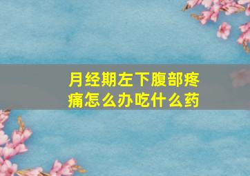 月经期左下腹部疼痛怎么办吃什么药