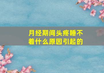 月经期间头疼睡不着什么原因引起的