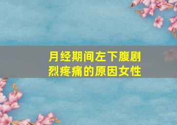 月经期间左下腹剧烈疼痛的原因女性