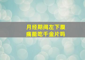 月经期间左下腹痛能吃千金片吗