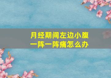 月经期间左边小腹一阵一阵痛怎么办