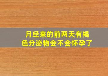 月经来的前两天有褐色分泌物会不会怀孕了