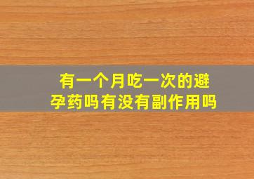 有一个月吃一次的避孕药吗有没有副作用吗