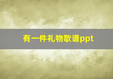 有一件礼物歌谱ppt