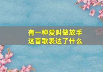 有一种爱叫做放手这首歌表达了什么