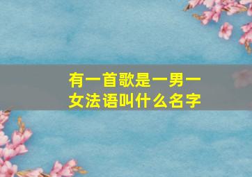 有一首歌是一男一女法语叫什么名字