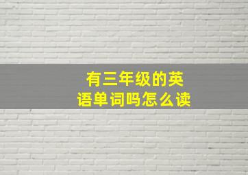 有三年级的英语单词吗怎么读