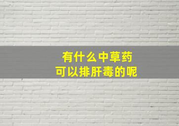 有什么中草药可以排肝毒的呢